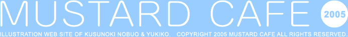 MUSTARD CAFE 2005 ILLUSTRATION WEB SITE OF KUSUNOKI NOBUO & YUKIKO.�@COPYRIGHT 2005 MUSTARD CAFE ALL RIGHTS RESERVED.