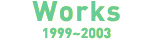 Works�@1999�`2003